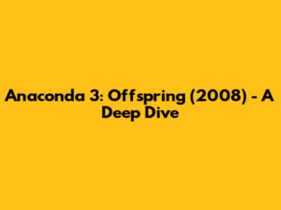Anaconda 3: Offspring (2008) - A Deep Dive