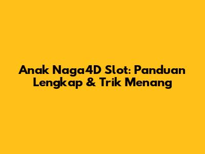 Anak Naga4D Slot: Panduan Lengkap & Trik Menang