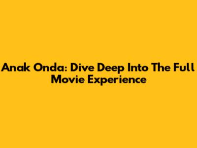 Anak Onda: Dive Deep Into The Full Movie Experience
