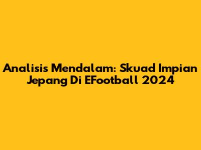 Analisis Mendalam: Skuad Impian Jepang Di EFootball 2024