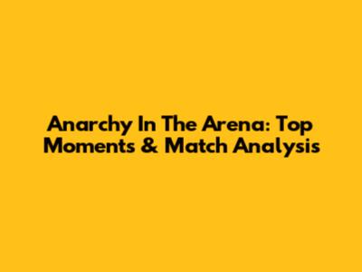 Anarchy In The Arena: Top Moments & Match Analysis