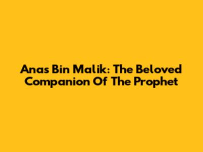 Anas Bin Malik: The Beloved Companion Of The Prophet