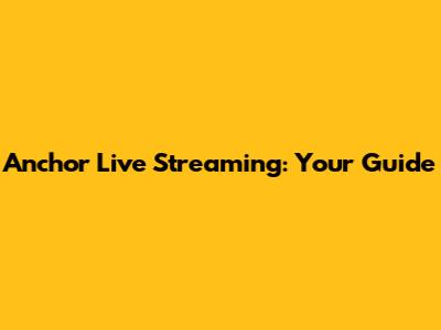 Anchor Live Streaming: Your Guide