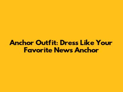 Anchor Outfit: Dress Like Your Favorite News Anchor