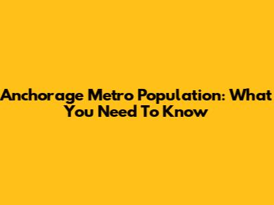 Anchorage Metro Population: What You Need To Know