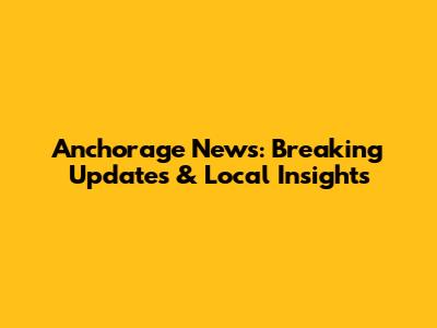 Anchorage News: Breaking Updates & Local Insights
