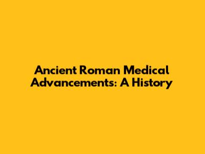 Ancient Roman Medical Advancements: A History