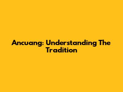 Ancuang: Understanding The Tradition