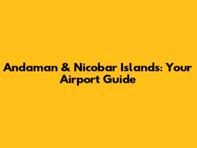 Andaman & Nicobar Islands: Your Airport Guide