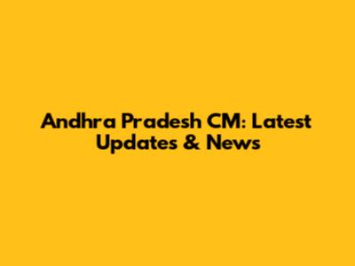 Andhra Pradesh CM: Latest Updates & News