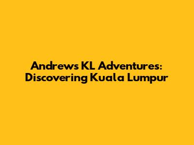 Andrew's KL Adventures: Discovering Kuala Lumpur