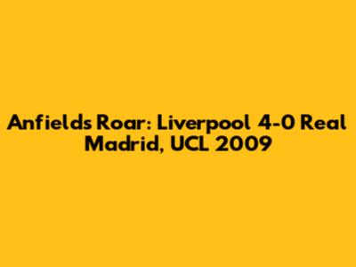 Anfield's Roar: Liverpool 4-0 Real Madrid, UCL 2009