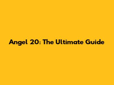 Angel 20: The Ultimate Guide