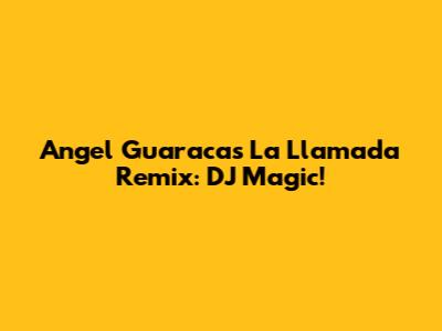 Angel Guaraca's 'La Llamada' Remix: DJ Magic!