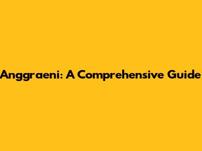 Anggraeni: A Comprehensive Guide