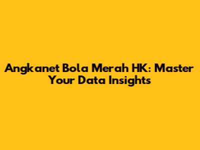 Angkanet Bola Merah HK: Master Your Data Insights