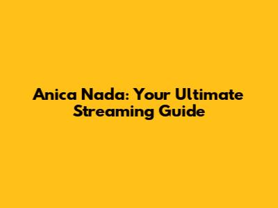 Anica Nada: Your Ultimate Streaming Guide