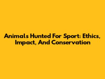 Animals Hunted For Sport: Ethics, Impact, And Conservation