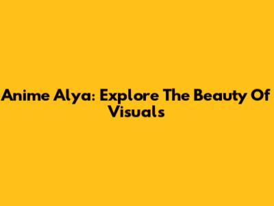 Anime Alya: Explore The Beauty Of Visuals