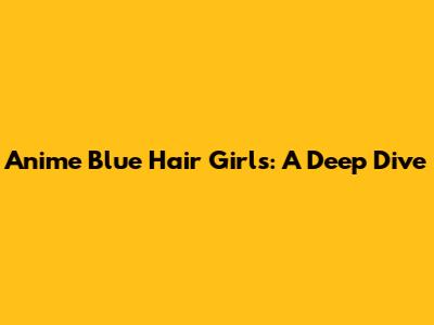 Anime Blue Hair Girls: A Deep Dive