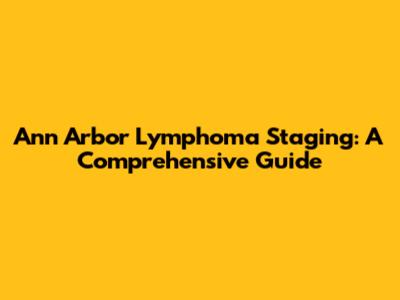 Ann Arbor Lymphoma Staging: A Comprehensive Guide