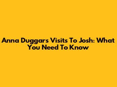 Anna Duggar's Visits To Josh: What You Need To Know