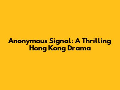 Anonymous Signal: A Thrilling Hong Kong Drama