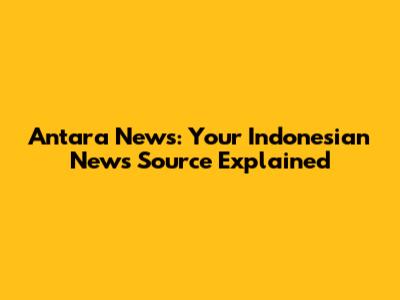 Antara News: Your Indonesian News Source Explained