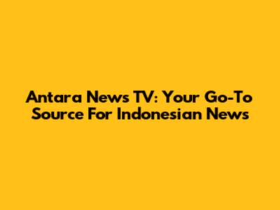 Antara News TV: Your Go-To Source For Indonesian News