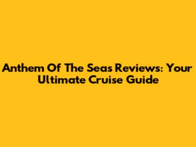 Anthem Of The Seas Reviews: Your Ultimate Cruise Guide