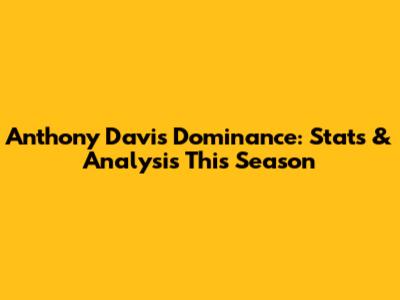 Anthony Davis' Dominance: Stats & Analysis This Season