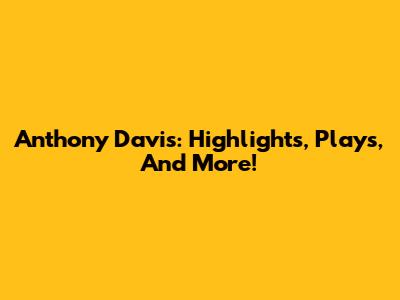 Anthony Davis: Highlights, Plays, And More!