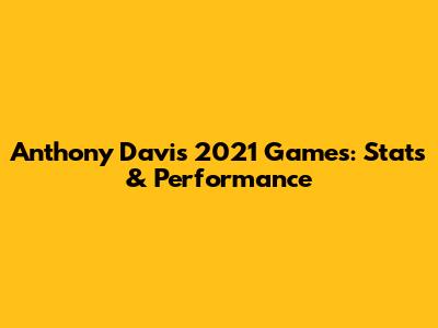 Anthony Davis 2021 Games: Stats & Performance