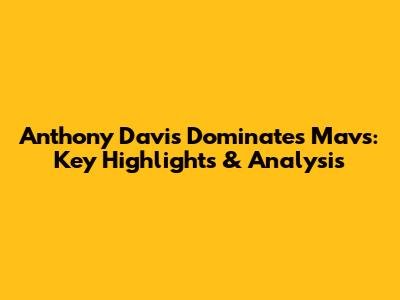 Anthony Davis Dominates Mavs: Key Highlights & Analysis