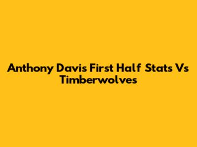 Anthony Davis First Half Stats Vs Timberwolves