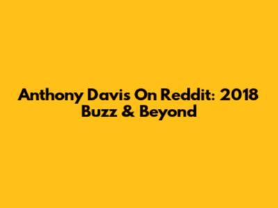 Anthony Davis On Reddit: 2018 Buzz & Beyond