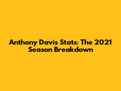 Anthony Davis Stats: The 2021 Season Breakdown