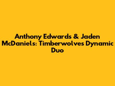 Anthony Edwards & Jaden McDaniels: Timberwolves' Dynamic Duo