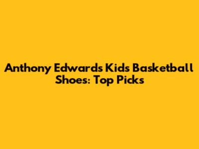 Anthony Edwards Kids' Basketball Shoes: Top Picks