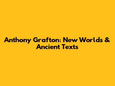 Anthony Grafton: New Worlds & Ancient Texts