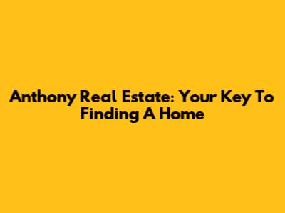 Anthony Real Estate: Your Key To Finding A Home