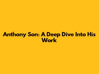 Anthony Son: A Deep Dive Into His Work