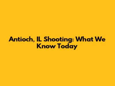Antioch, IL Shooting: What We Know Today