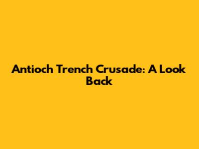 Antioch Trench Crusade: A Look Back
