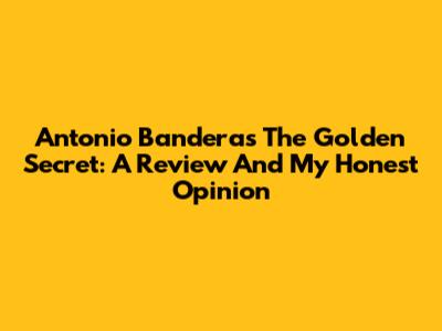 Antonio Banderas The Golden Secret: A Review And My Honest Opinion