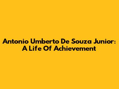 Antonio Umberto De Souza Junior: A Life Of Achievement