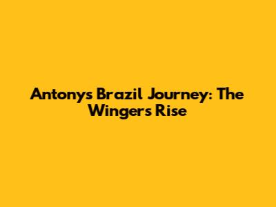 Antony's Brazil Journey: The Winger's Rise