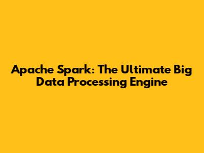 Apache Spark: The Ultimate Big Data Processing Engine
