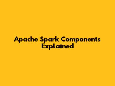 Apache Spark Components Explained