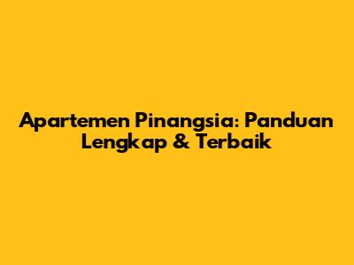 Apartemen Pinangsia: Panduan Lengkap & Terbaik